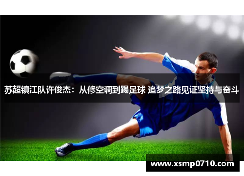 苏超镇江队许俊杰:从修空调到踢足球 追梦之路见证坚持与奋斗 苏超镇江队许俊杰:从修空调到踢足球 追梦之路见证坚持与奋斗