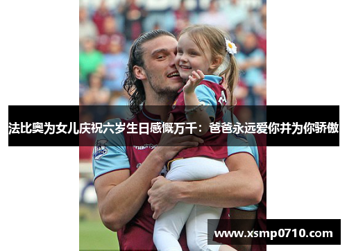 法比奥为女儿庆祝六岁生日感慨万千:爸爸永远爱你并为你骄傲 法比奥为女儿庆祝六岁生日感慨万千:爸爸永远爱你并为你骄傲