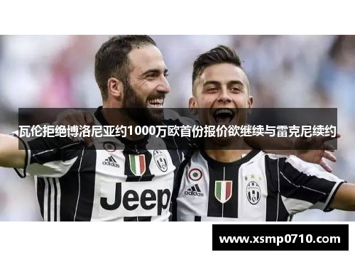 瓦伦拒绝博洛尼亚约1000万欧首份报价欲继续与雷克尼续约 瓦伦拒绝博洛尼亚约1000万欧首份报价欲继续与雷克尼续约