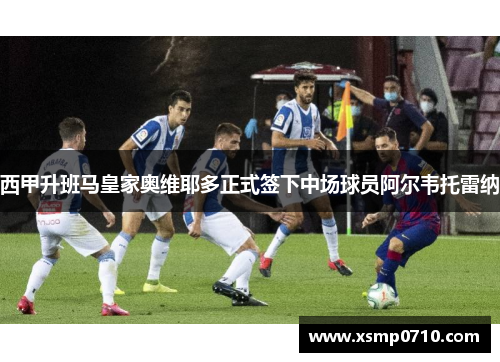 西甲升班马皇家奥维耶多正式签下中场球员阿尔韦托雷纳 西甲升班马皇家奥维耶多正式签下中场球员阿尔韦托雷纳