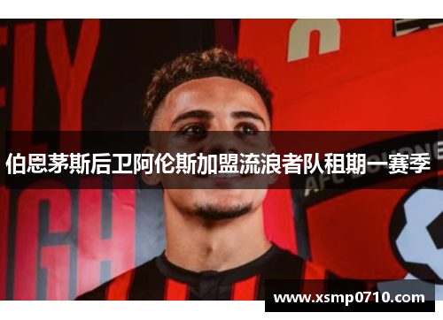 伯恩茅斯后卫阿伦斯加盟流浪者队租期一赛季 伯恩茅斯后卫阿伦斯加盟流浪者队租期一赛季