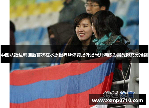 中国队抵达韩国后首次在水原世界杯体育场外场展开训练为备战做充分准备 中国队抵达韩国后首次在水原世界杯体育场外场展开训练为备战做充分准备