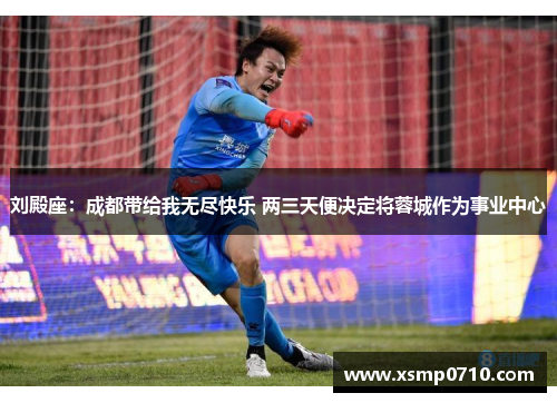 刘殿座:成都带给我无尽快乐 两三天便决定将蓉城作为事业中心 刘殿座:成都带给我无尽快乐 两三天便决定将蓉城作为事业中心